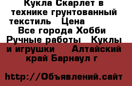 Кукла Скарлет в технике грунтованный текстиль › Цена ­ 4 000 - Все города Хобби. Ручные работы » Куклы и игрушки   . Алтайский край,Барнаул г.